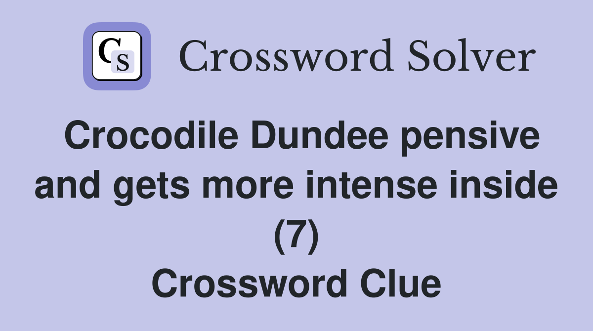 Crocodile Dundee pensive and gets more intense inside (7) Crossword